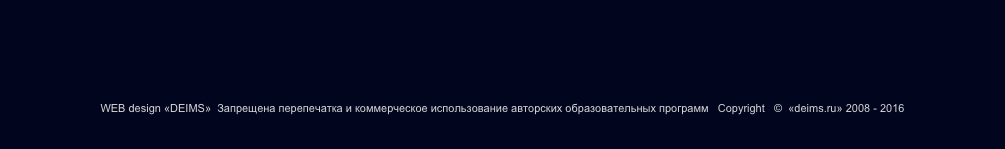 WEB design «DEIMS»  Запрещена перепечатка и коммерческое использование авторских образовательных программ   Copyright   ©  «deims.ru» 2008 - 2016

